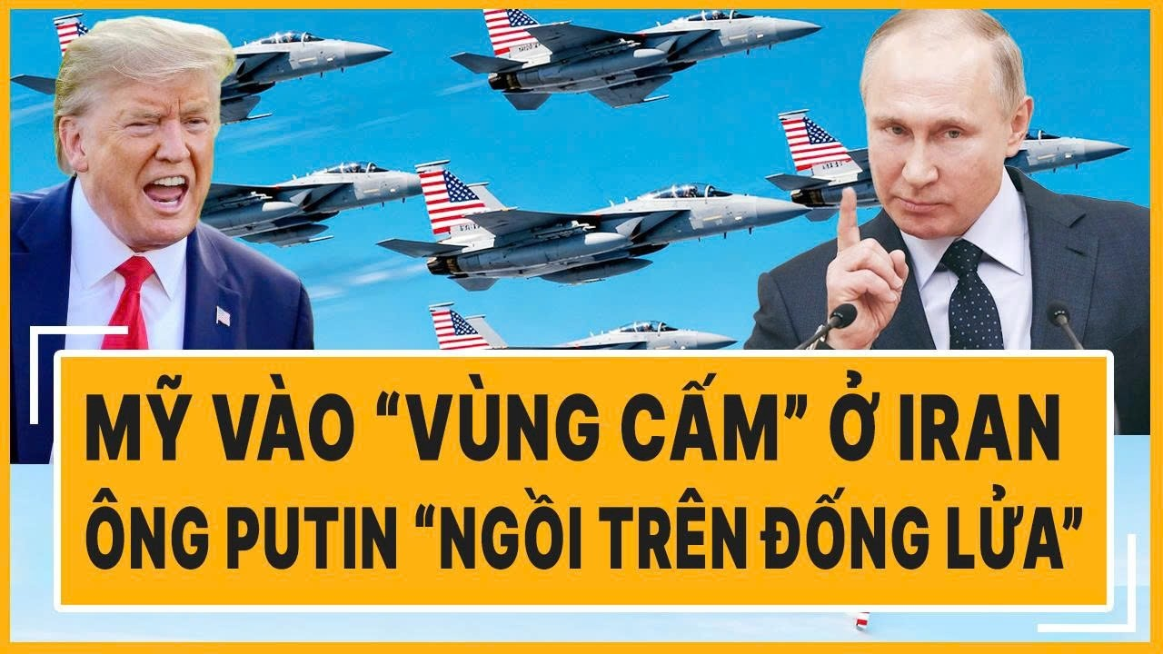 Toàn cảnh thế giới: Mỹ vào “vùng cấm” ở Iran, ông Putin “ngồi trên đống lửa”