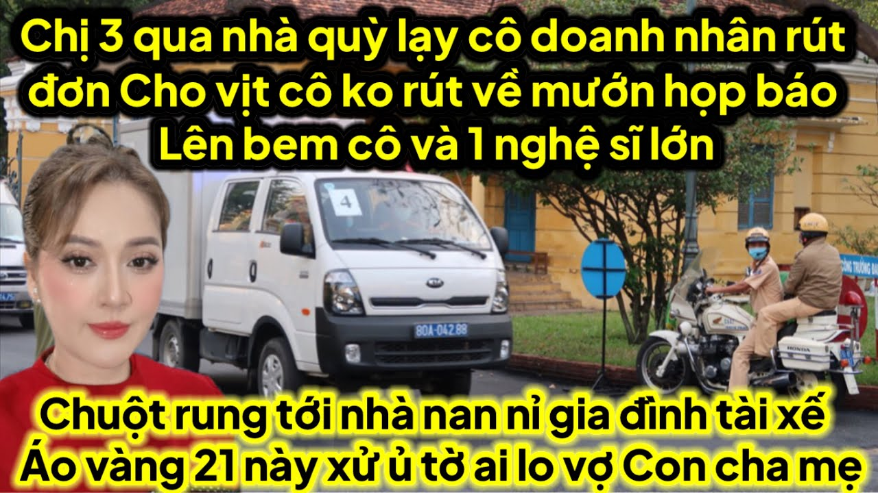 Chị 3 mở họp báo nhục mạ cô doanh nhân gì cô ko rút đơn cho vịt,21 ủ tờ chuột tới nan nỉ GĐ tài xế