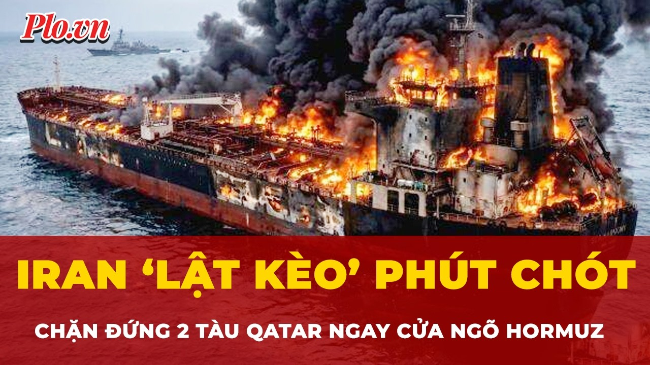 Iran ‘lật kèo’ phút chót, bất ngờ chặn đứng 2 tàu LNG Qatar ngay cửa ngõ Hormuz