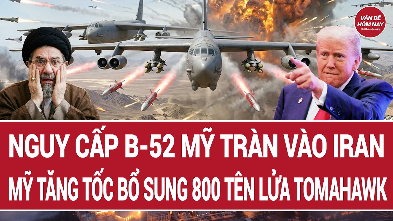 Vấn đề hôm nay: Nguy cấp B-52 Mỹ tràn vào Iran; Mỹ tăng tốc bổ sung 800 tên lửa Tomahawk