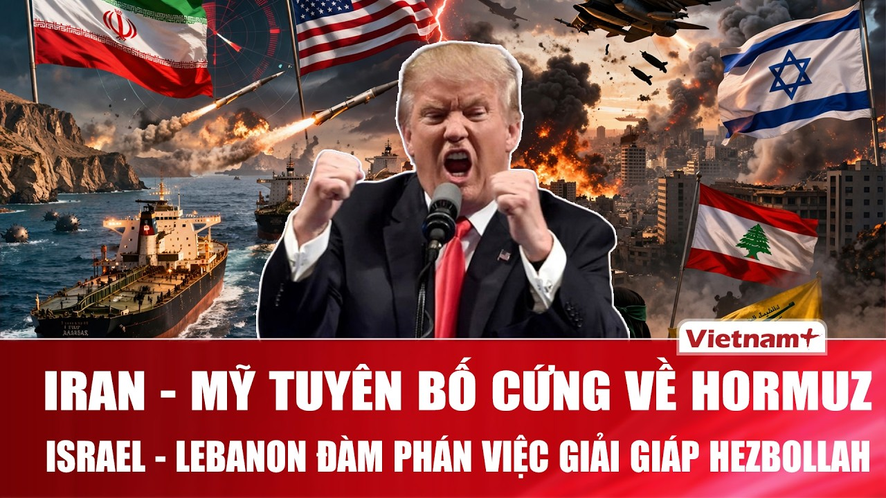 Iran – Mỹ tuyên bố cứng rắn về eo biển Hormuz, Israel – Lebanon đàm phán về việc giải giáp Hezbollah