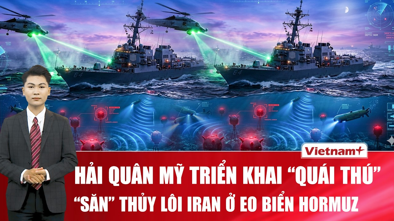 Thời sự Quốc tế sáng 15/4: Hải quân Mỹ triển khai “quái thú” săn thủy lôi Iran ở eo biển Hormuz