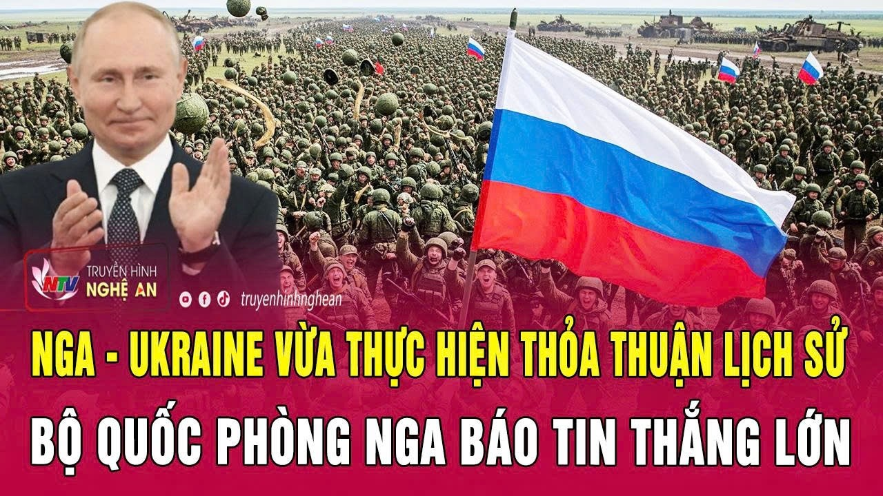 Nga – Ukraine vừa thực hiện thỏa thuận lịch sử, Bộ Quốc phòng Nga báo tin thắng lớn