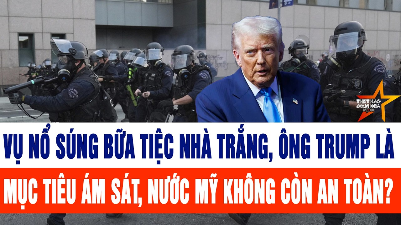 Thế giới cập nhật 27/4:Vụ nổ súng bữa tiệc Nhà Trắng, ông Trump là mục tiêu, nước Mỹ không an toàn?