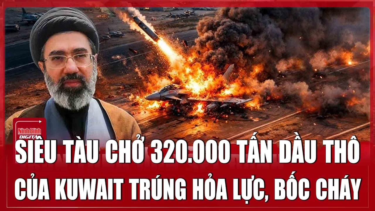 🔴ĐIỂM NÓNG QUỐC TẾ 2/4: Siêu tàu chở 320.000 tấn dầu thô của Kuwait trúng hỏa lực, bốc cháy