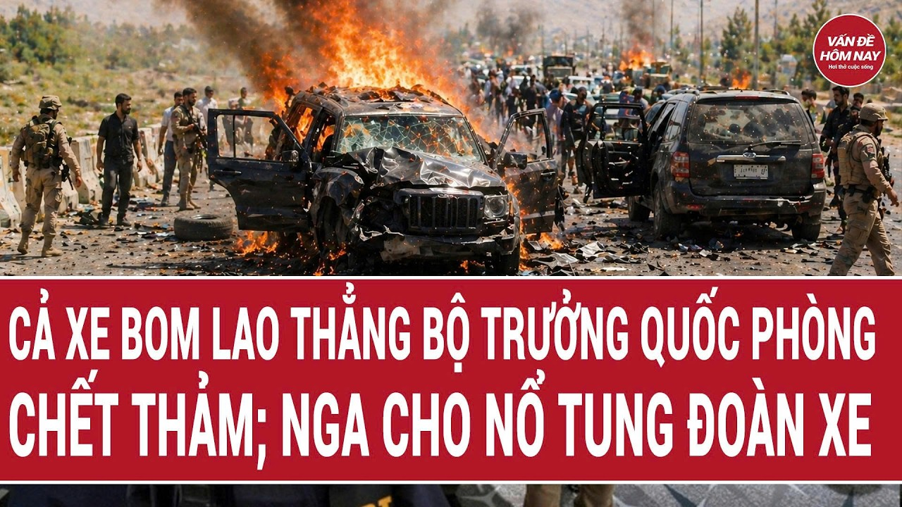 Toàn cảnh thế giới: Cả xe bom lao thẳng Bộ trưởng Quốc phòng chết thảm; Nga cho nổ tung đoàn xe