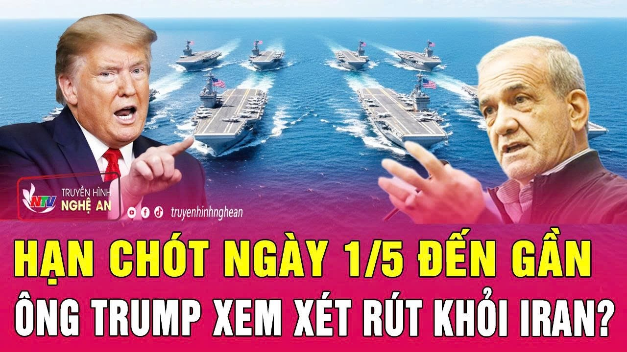Toàn cảnh quốc tế: Hạn chót ngày 1/5 đến gần, ông Trump xem xét rút khỏi Iran?