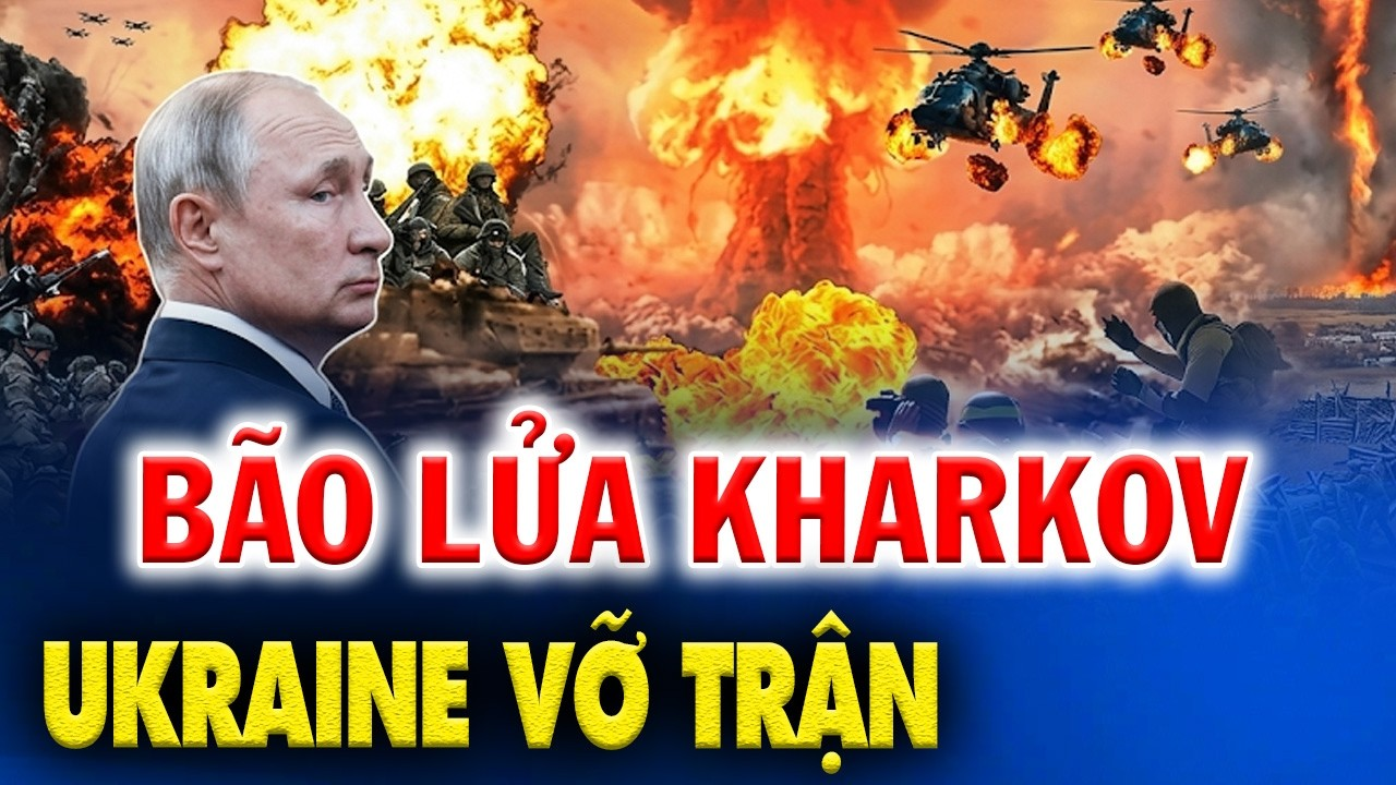 BÃO LỬA KHARKOV: 550 BINH SĨ UKRAINE BỊ XÓA SỔ, CHIẾN TUYẾN BẮC SỤP ĐỔ TRONG IM LẶNG