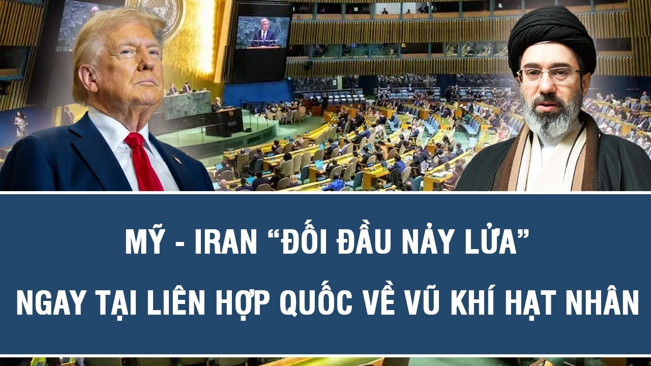 Mỹ – Iran “đối đầu nảy lửa” ngay tại Liên Hợp Quốc về vũ khí hạt nhân