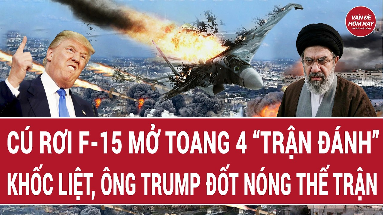 Cú rơi F-15 mở toang 4 “trận đánh” khốc liệt, ông Trump đốt nóng thế trận | Vấn đề hôm nay