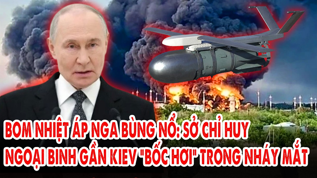 Bom nhiệt áp Nga bùng nổ: Sở chỉ huy ngoại binh gần Kiev “bốc hơi” trong nháy mắt