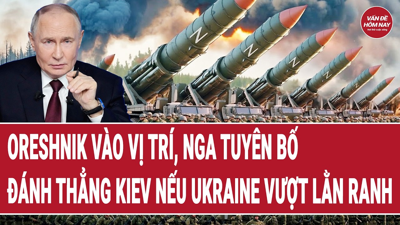 Thời sự quốc tế: Oreshnik vào vị trí, Nga tuyên bố đánh thẳng Kiev nếu Ukraine vượt lằn ranh