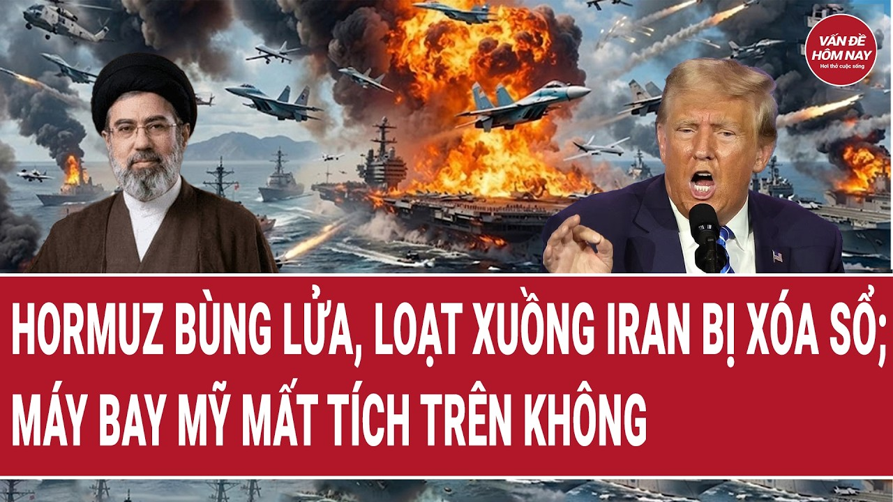 Vấn đề hôm nay: Hormuz bùng lửa, loạt xuồng Iran bị xóa sổ; máy bay Mỹ mất tích trên không