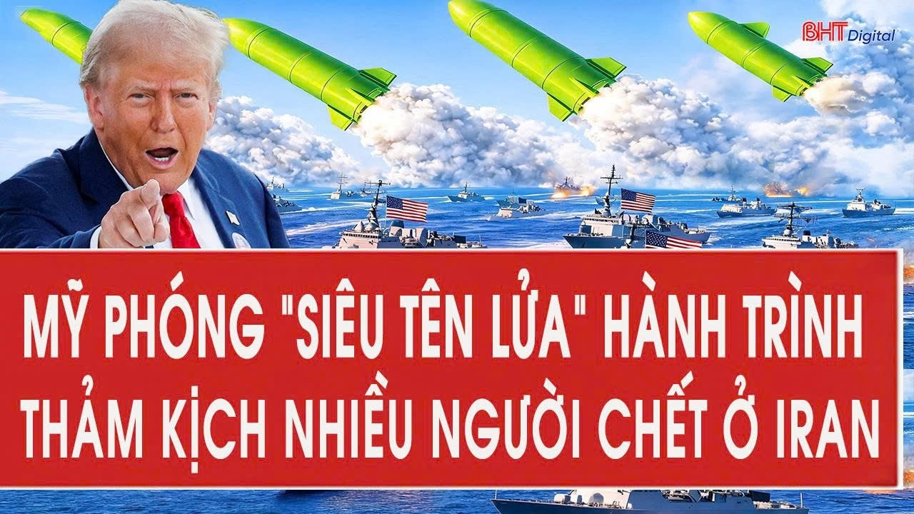 Mỹ phóng “siêu tên lửa” hành trình; thảm kịch nhiều người chết ở Iran