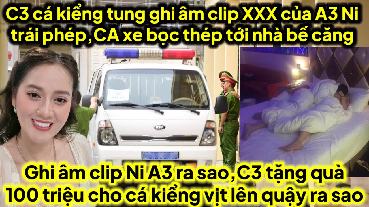 Chị 3 cá kiểng tung ghi âm Clip X/X/X của A3 Ni trái phép bí mật riêng tư,CA xe bọc thép tới bế cá C3