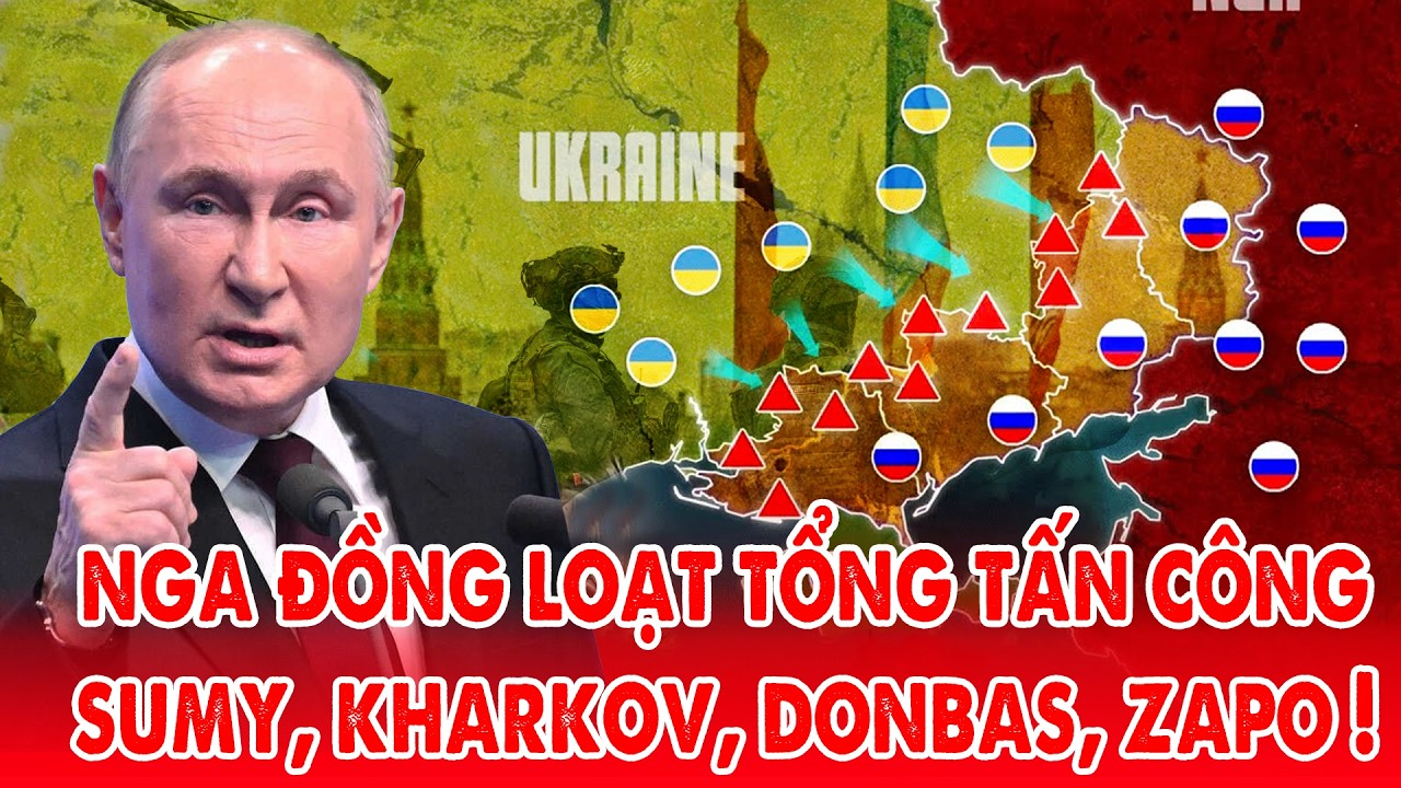 Nga kéo dãn toàn chiến tuyến, Ukraine trước nguy cơ sụp đổ cả Sumy, Kharkov, Zaporizhia và Donbass !