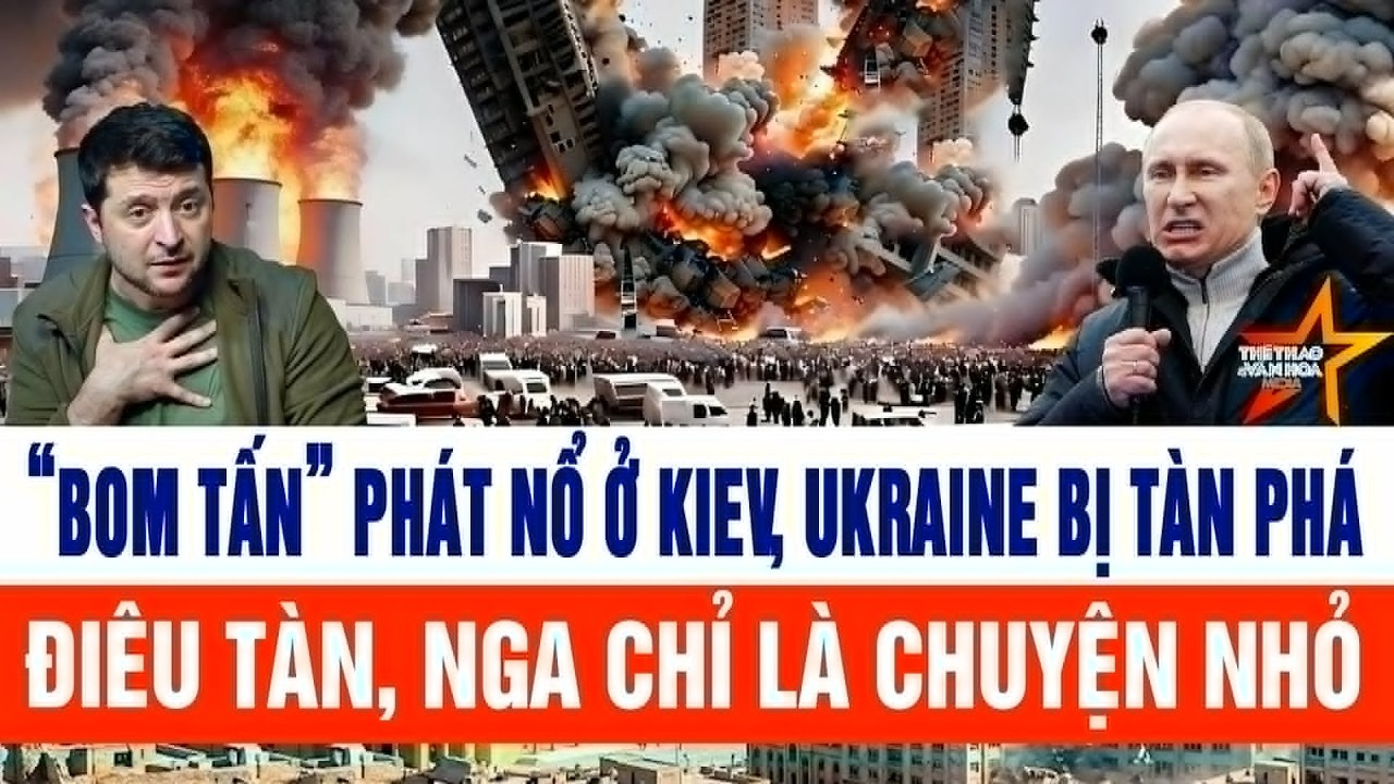“Bom tấn” phát nổ ở Kiev, Ukraine bị tàn phá điêu tàn, Nga chỉ là chuyện nhỏ
