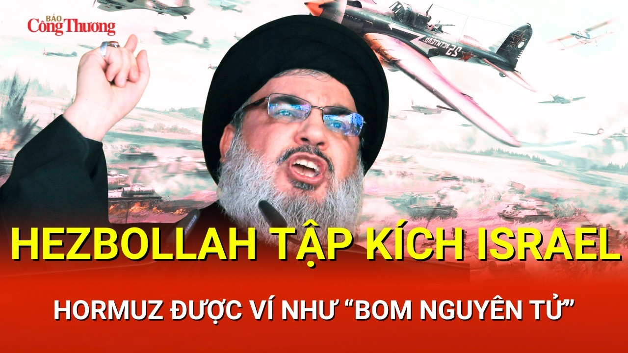 CHIẾN SỰ TRUNG ĐÔNG SÁNG 10/5: Hezbollah tập kích Israel, Hormuz được ví như “bom nguyên tử”