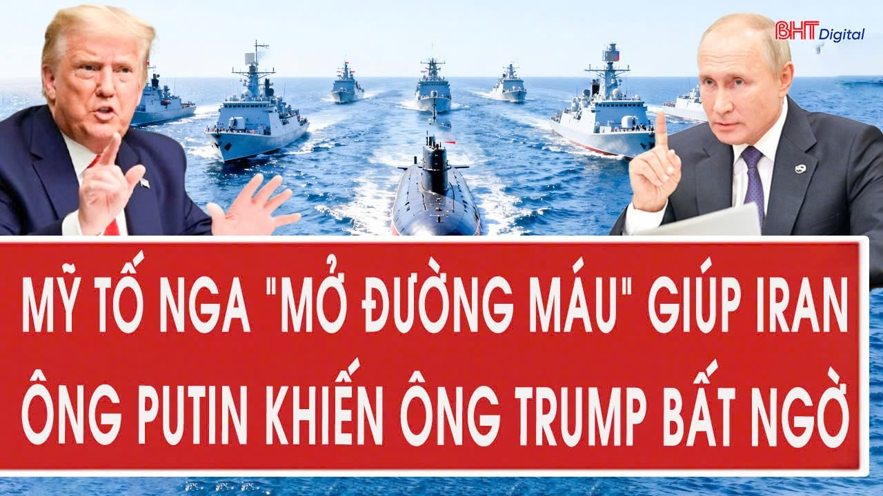 Mỹ tố Nga “mở đường máu” giúp Iran, ông Putin khiến ông Trump bất ngờ