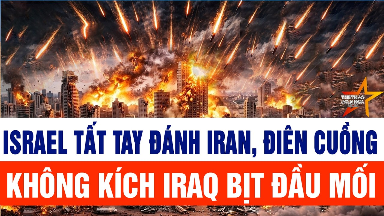Israel tất tay đánh Iran, điên cuồng không kích Iraq bịt đầu mối