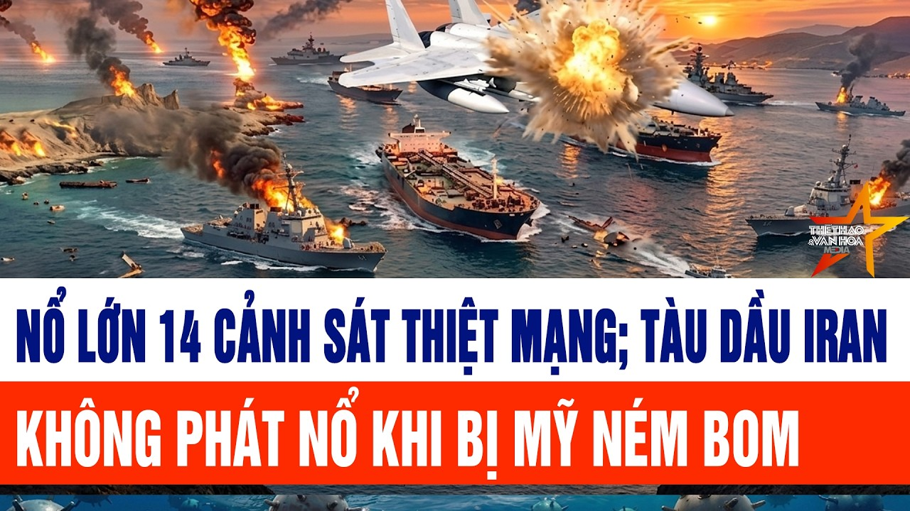 Nổ lớn 14 cảnh sát thiệt mạng; tàu dầu Iran không phát nổ khi bị Mỹ ném bom