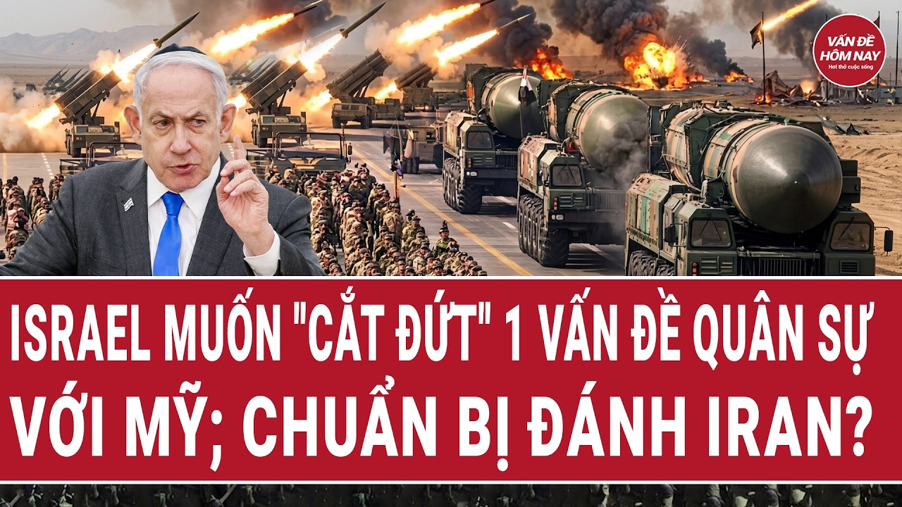 Vấn đề hôm nay: Israel muốn “cắt đứt” 1 vấn đề quân sự với Mỹ; chuẩn bị đánh Iran?