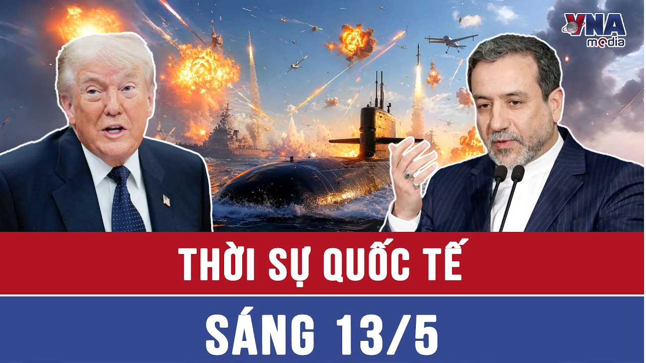 Thời sự Quốc tế sáng 13/5:Mỹ hé lộ ‘quái vật biển’ hạt nhân không xa Iran; Tehran “sẵn sàng đáp trả”