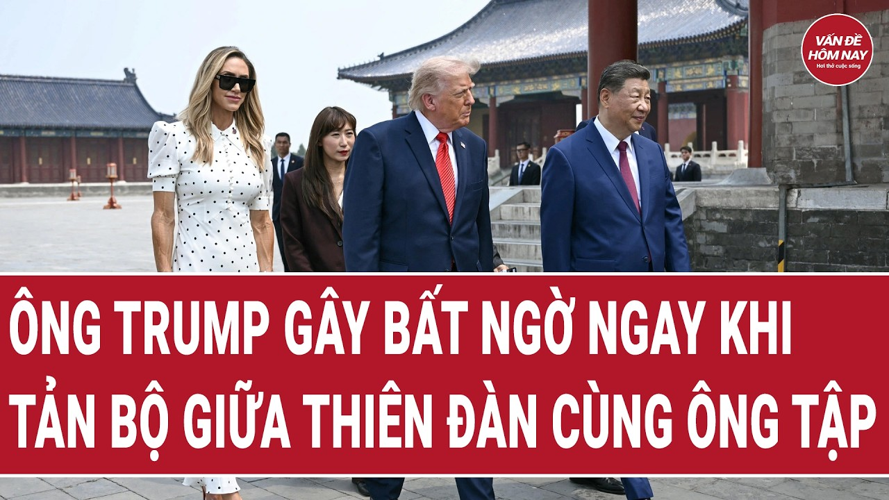 Thời sự quốc tế 15/5: Ông Trump gây bất ngờ ngay khi tản bộ giữa Thiên Đàn cùng ông Tập