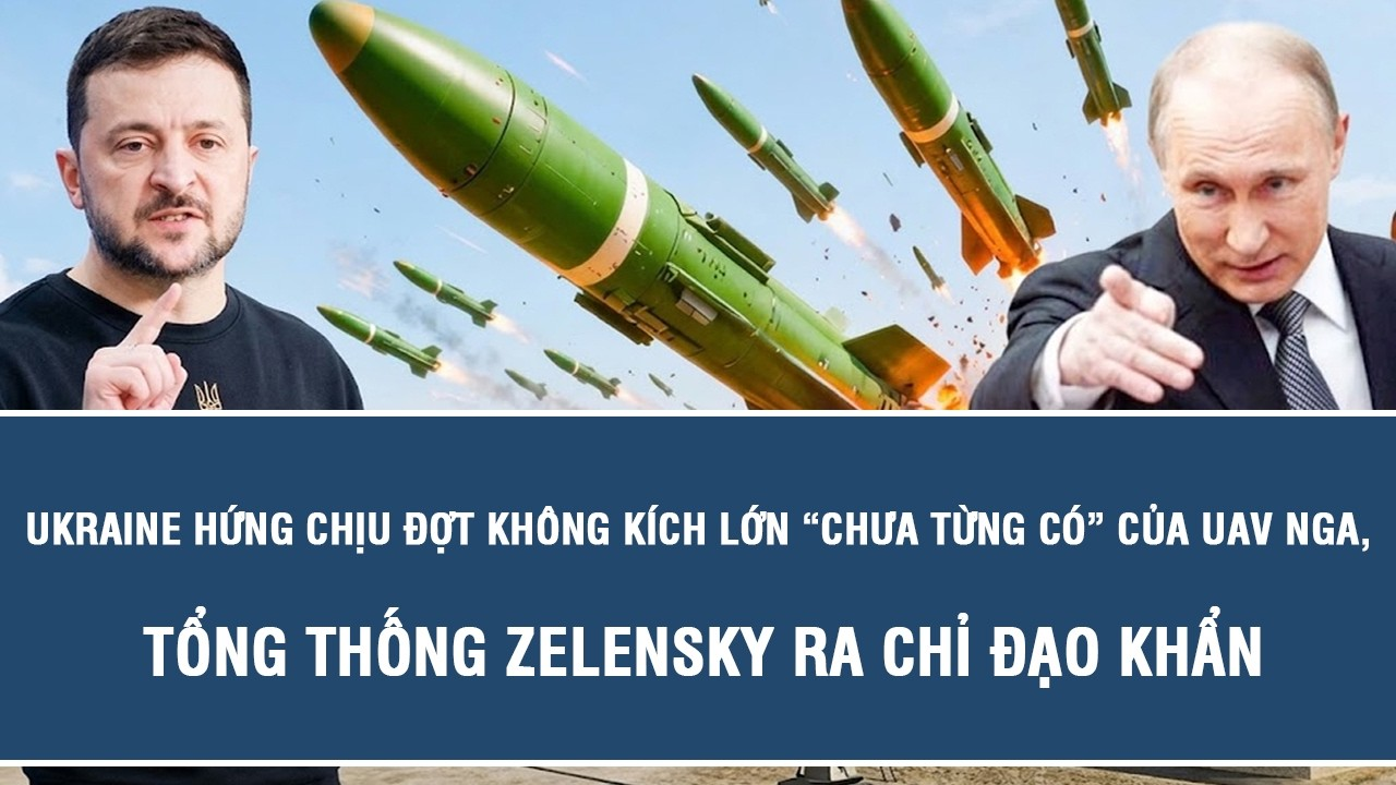 Ukraine hứng chịu đợt không kích lớn “chưa từng có” của UAV Nga, Tổng thống Zelensky ra chỉ đạo khẩn