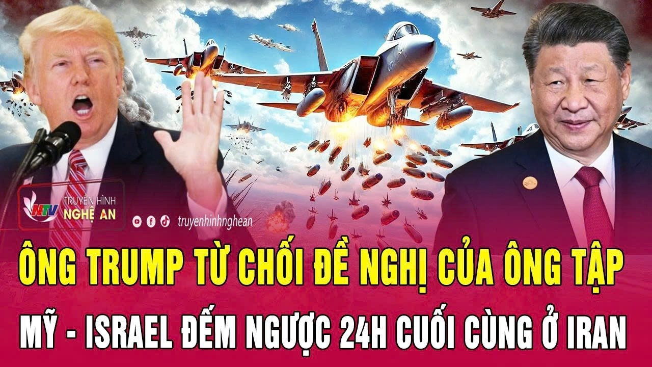 Điểm nóng 17/5: Ông Trump từ chối đề nghị của ông Tập; Mỹ – Israel đếm ngược 24h cuối cùng ở Iran