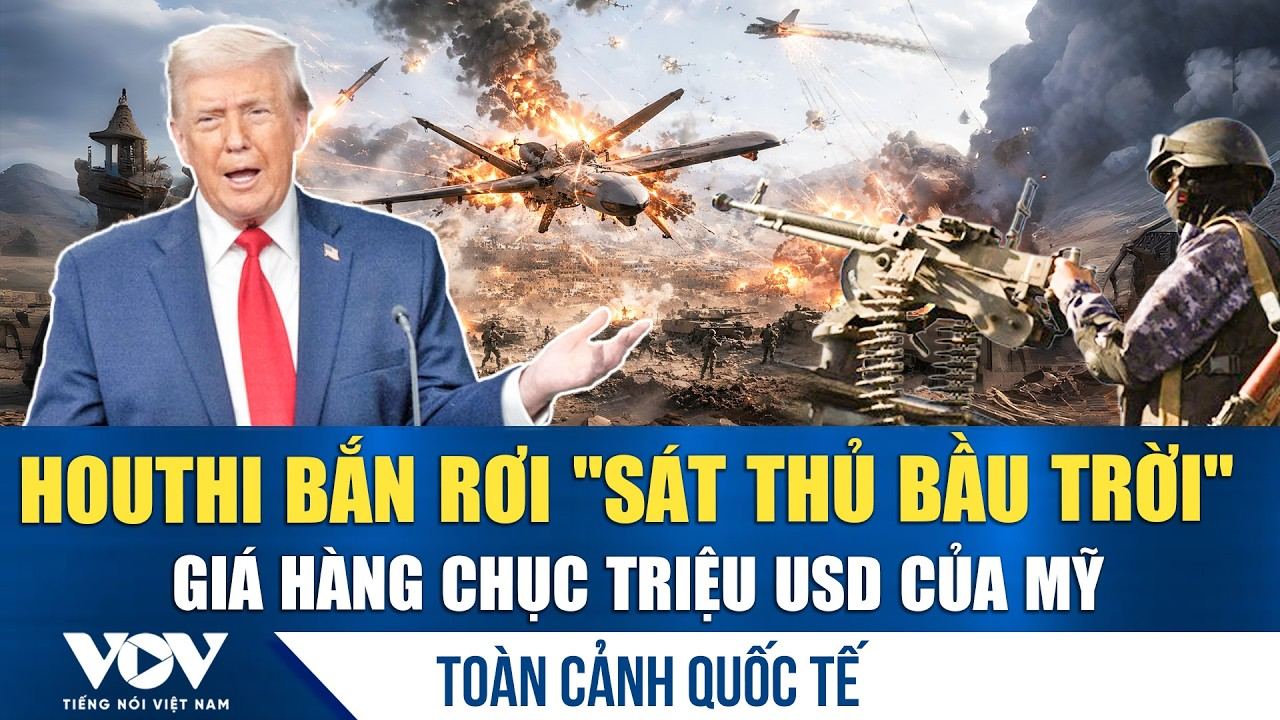 Toàn cảnh quốc tế sáng 19/5: Houthi bắn rơi ‘mắt thần’ không quân Mỹ; Israel – UAE nguy cơ rạn nứt?