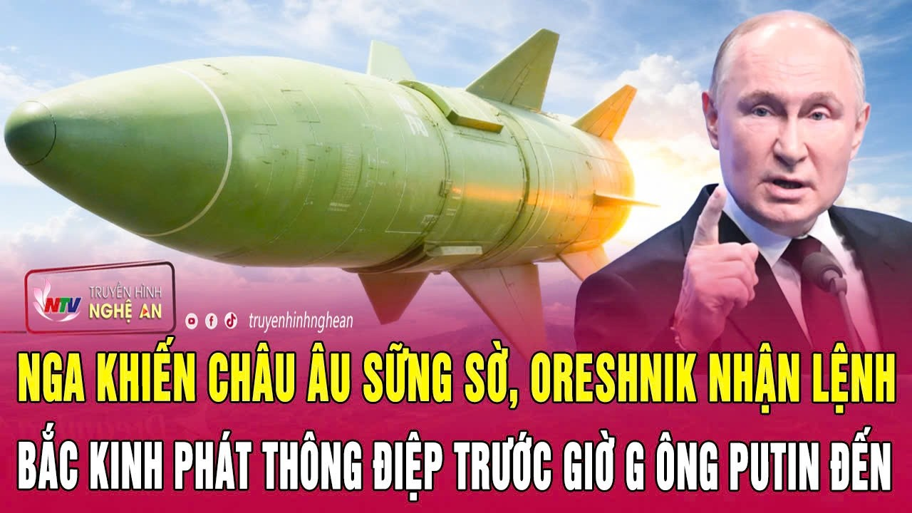 Nga khiến châu Âu sững sờ, Oreshnik nhận lệnh; Bắc Kinh phát thông điệp trước giờ G ông Putin đến