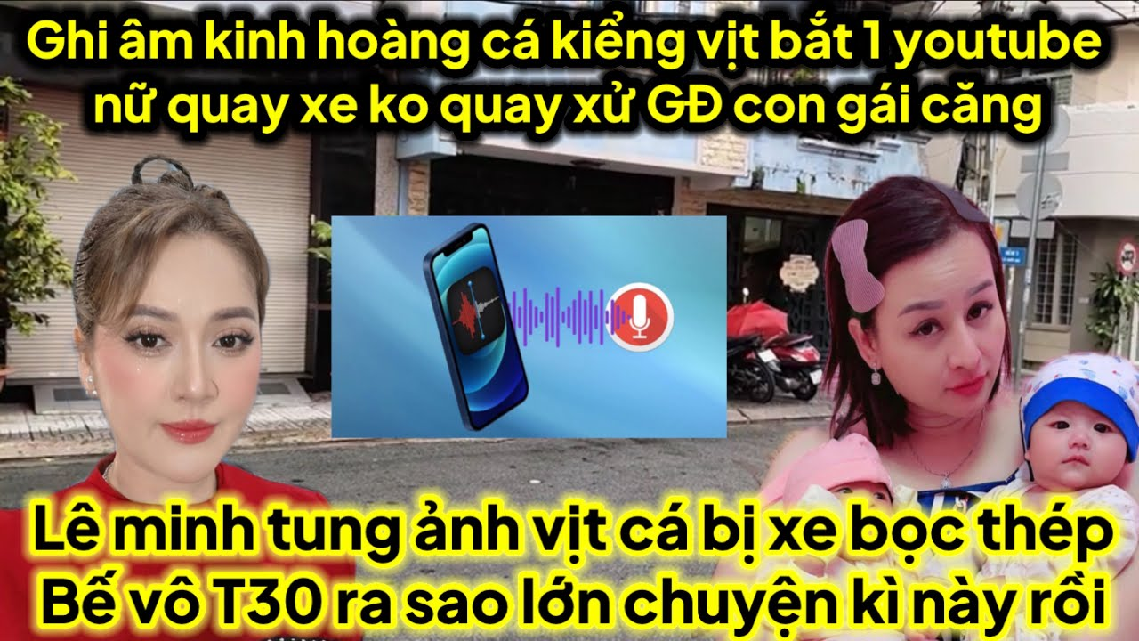 Ghi âm kinh hồn vịt cá bắt 1 youtube nữ quay xe ko quay cho giang hồ xử GĐ con gái,Lê Minh tung ảnh