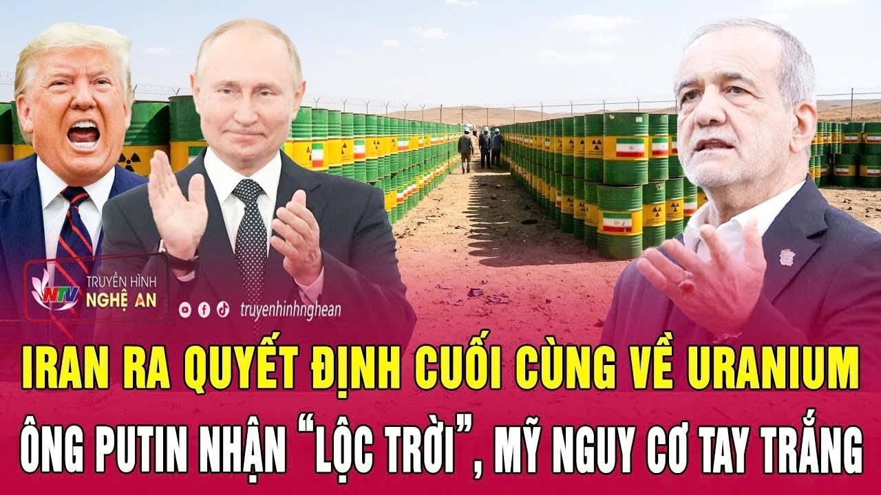 Iran ra quyết định cuối cùng về uranium, ông Putin nhận “lộc trời”, Mỹ nguy cơ tay trắng