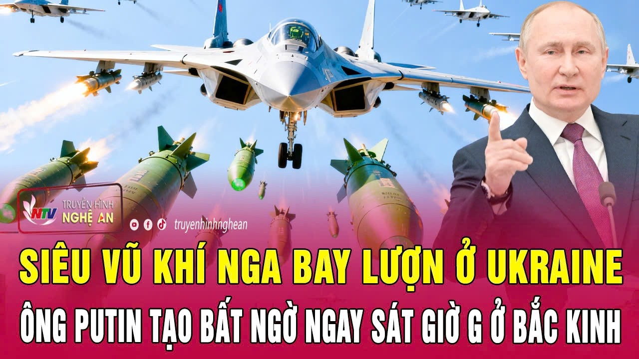 Siêu vũ khí Nga bay lượn ở Ukraine; Ông Putin tạo bất ngờ ngay sát giờ G ở Bắc Kinh