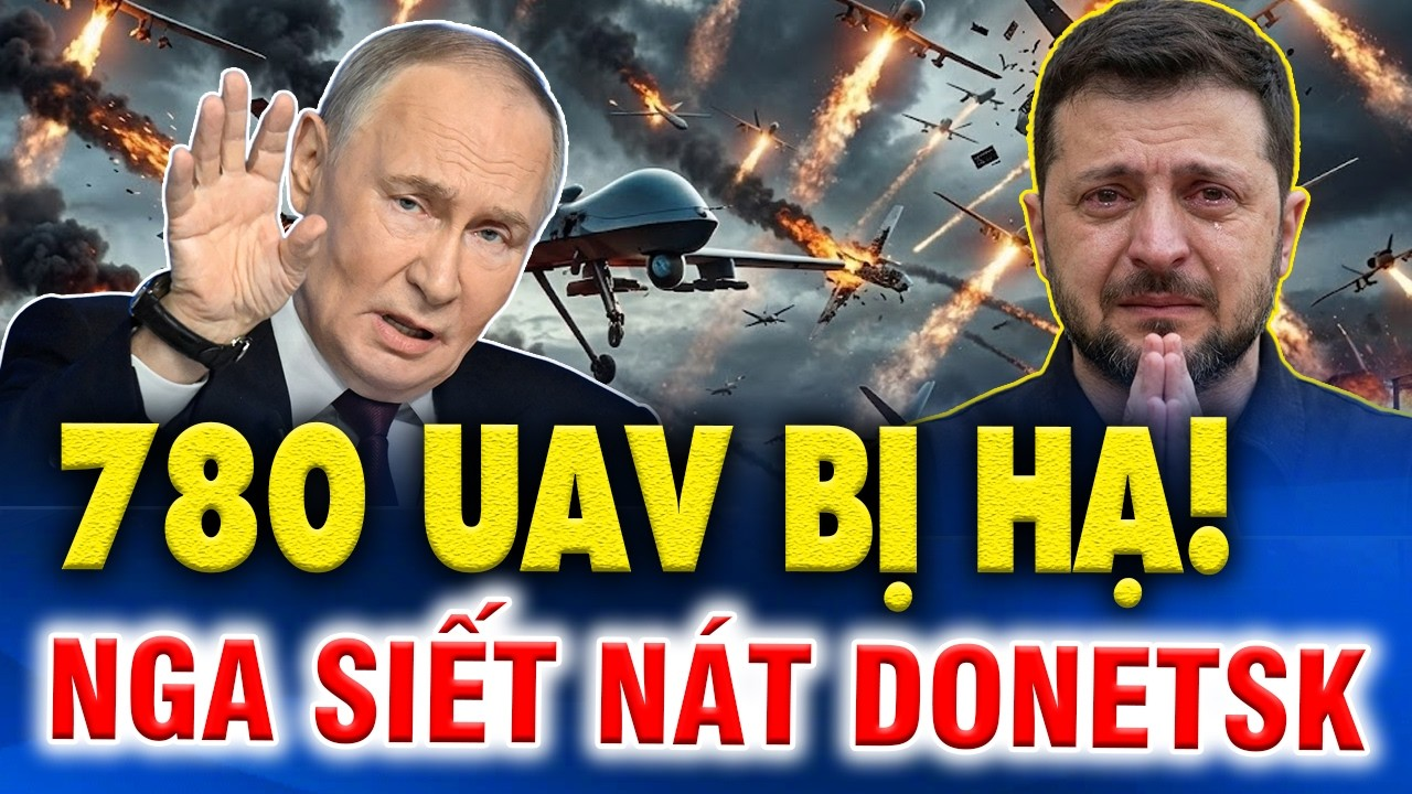 780 UAV Ukraine Bị Hạ, Donetsk Bùng Nổ Dữ Dội Khi Nga Mở Đợt Tấn Công Mới