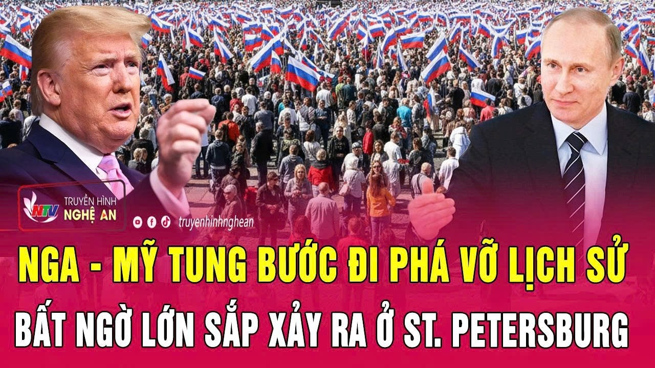 Nga – Mỹ tung bước đi phá vỡ lịch sử, bất ngờ lớn sắp xảy ra ở St. Petersburg