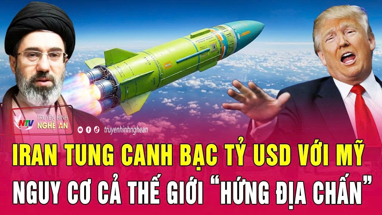 Thời sự quốc tế 23/5: Iran tung canh bạc tỷ USD với Mỹ, nguy cơ cả thế giới “hứng địa chấn”