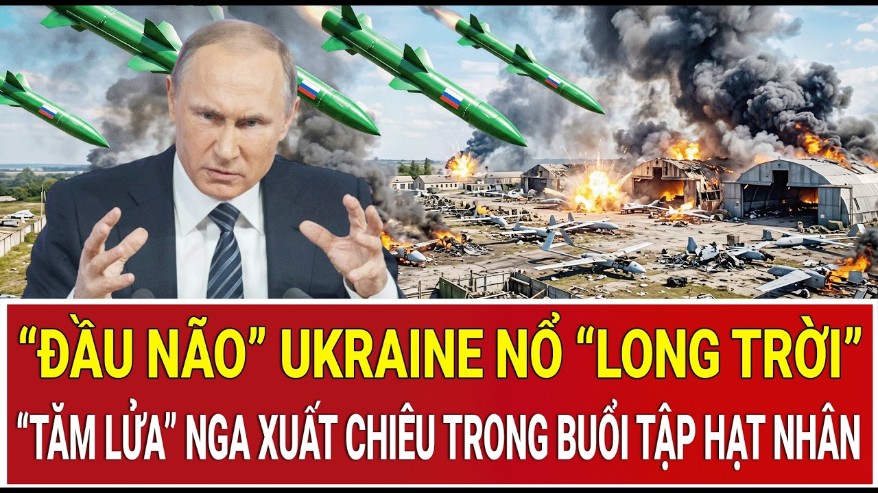 Điểm nóng 23/5: “Đầu não” Ukraine nổ “long trời”, “Tăm lửa” Nga xuất chiêu trong buổi tập hạt nhân