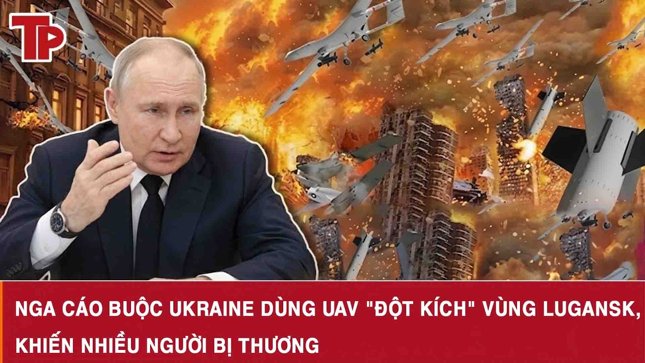 Nga cáo buộc Ukraine dùng UAV “đột kích” vùng Lugansk, khiến nhiều người bị thương