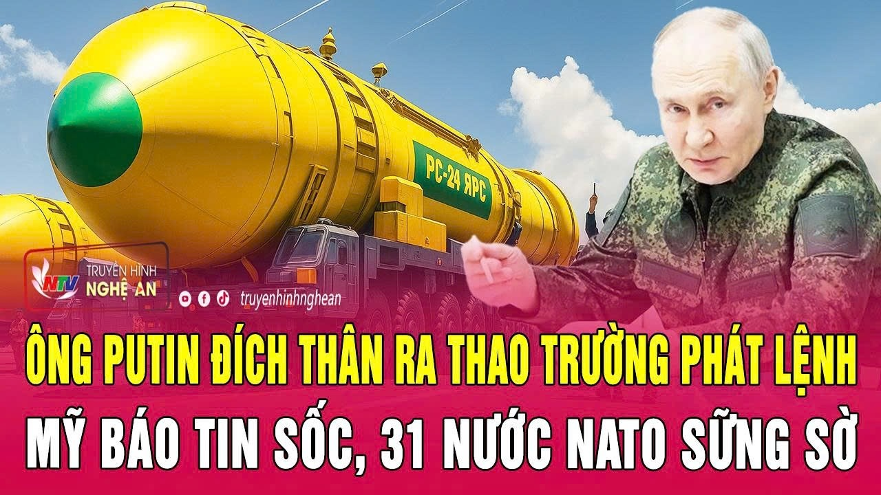 Điểm nóng 24/5: Ông Putin đích thân ra thao trường phát lệnh; Mỹ báo tin sốc, 31 nước NATO sững sờ