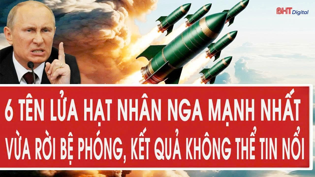 6 tên lửa hạt nhân Nga mạnh nhất vừa rời bệ phóng, kết quả không thể tin nổi