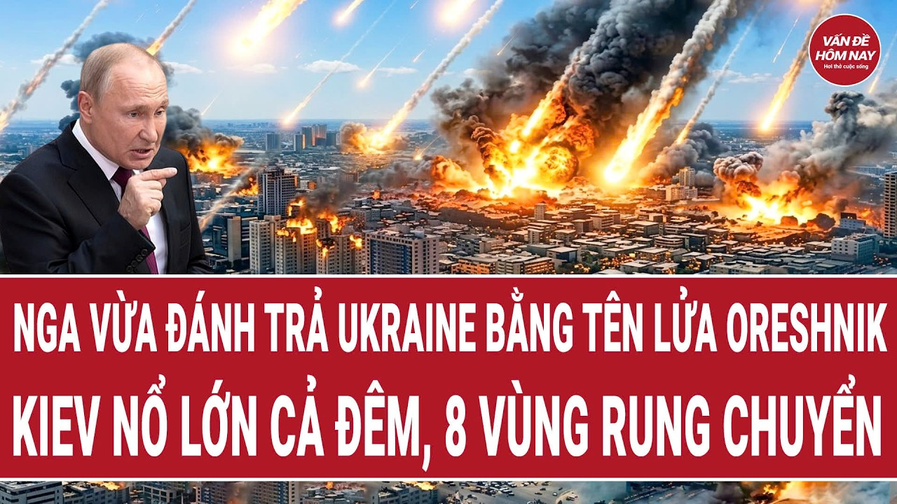 Nga vừa đánh trả Ukraine bằng tên lửa Oreshnik, Kiev nổ lớn cả đêm, 8 vùng rung chuyển
