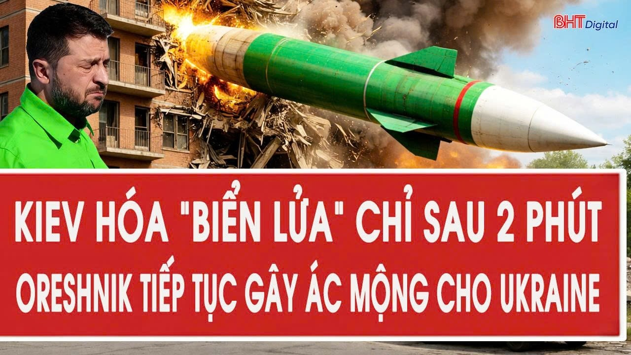 Tâm điểm quốc tế 26/5: Kiev hóa “biển lửa” chỉ sau 2 phút; Oreshnik tiếp tục gây ác mộng cho Ukraine
