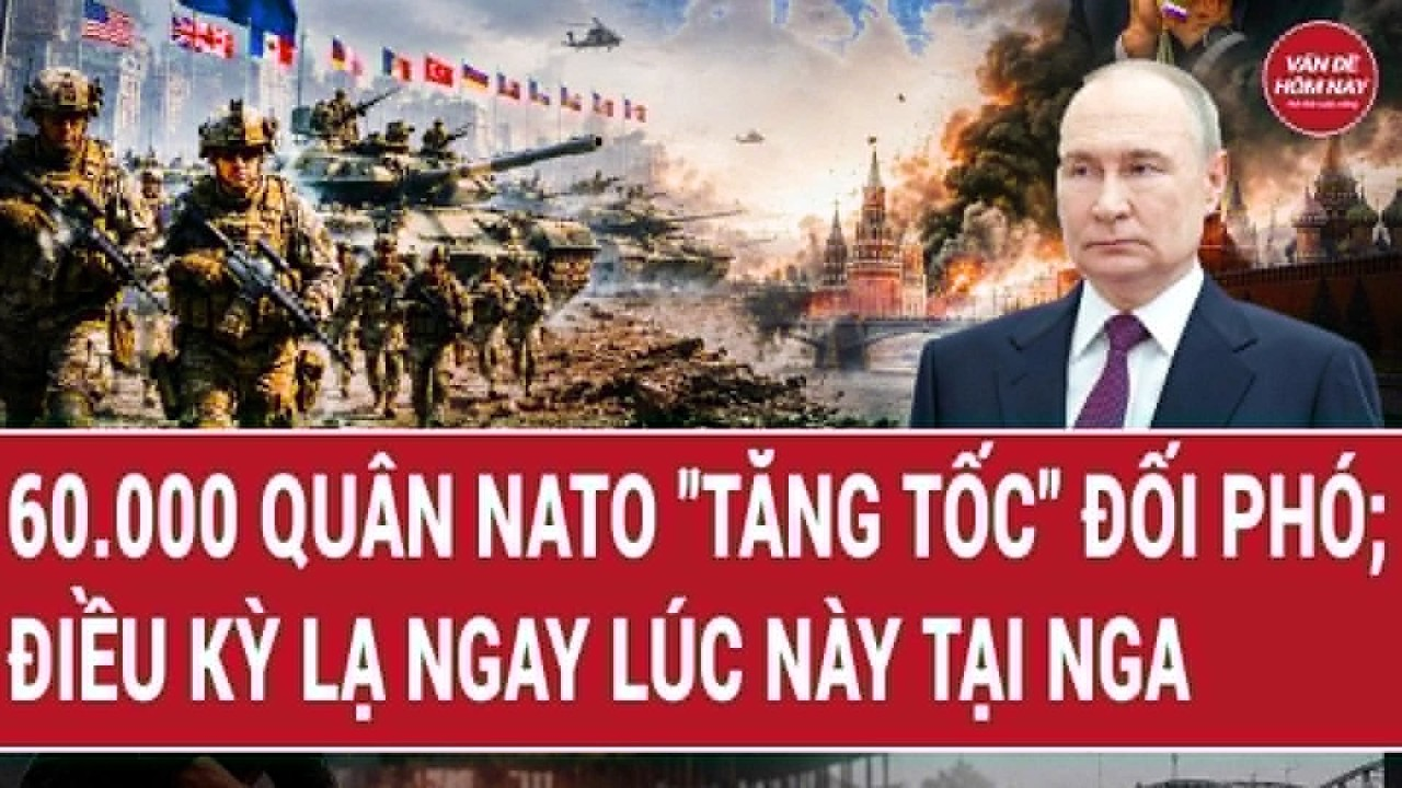 Thời sự quốc tế : 60.000 quân NATO “tăng tốc” đối phó; Điều kỳ lạ ngay lúc này tại Nga