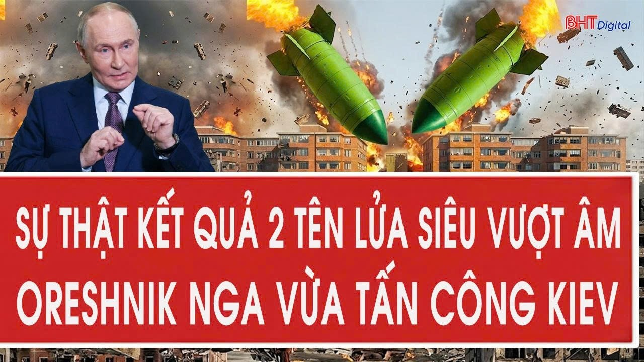 Sự thật kết quả 2 tên lửa siêu vượt âm Oreshnik Nga vừa tấn công Kiev
