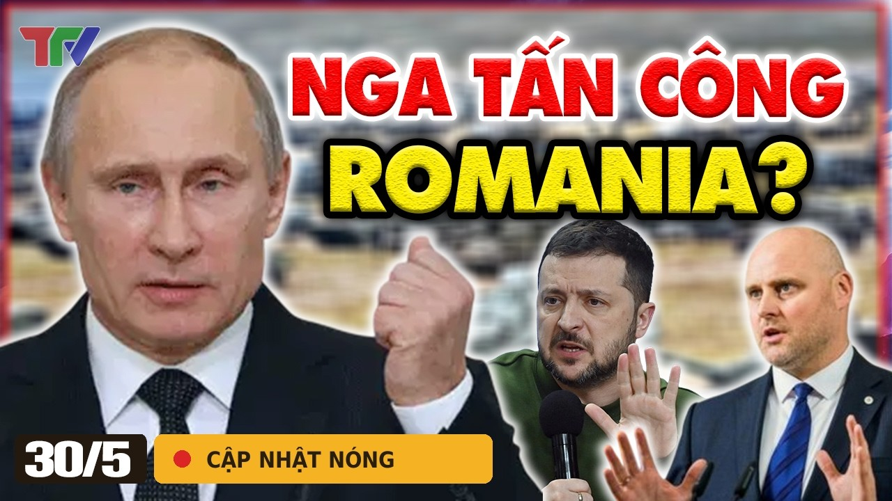Điểm nóng 30/5: NATO báo động Nga – Romania đụng độ, Zaporizhzhia Kinh Hoàng, 15 Nước “Vào Tầm Ngắm”