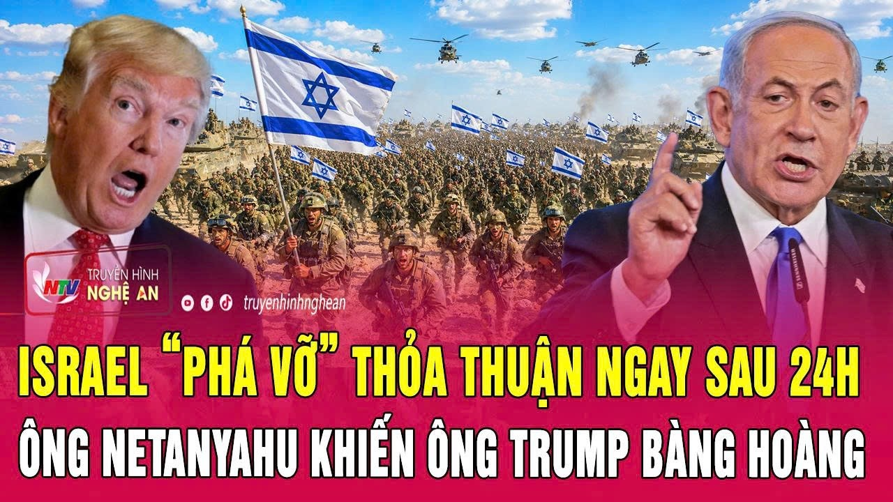 Điểm nóng 5/6: Israel “phá vỡ” thỏa thuận ngay sau 24h; Ông Netanyahu khiến ông Trump bàng hoàng