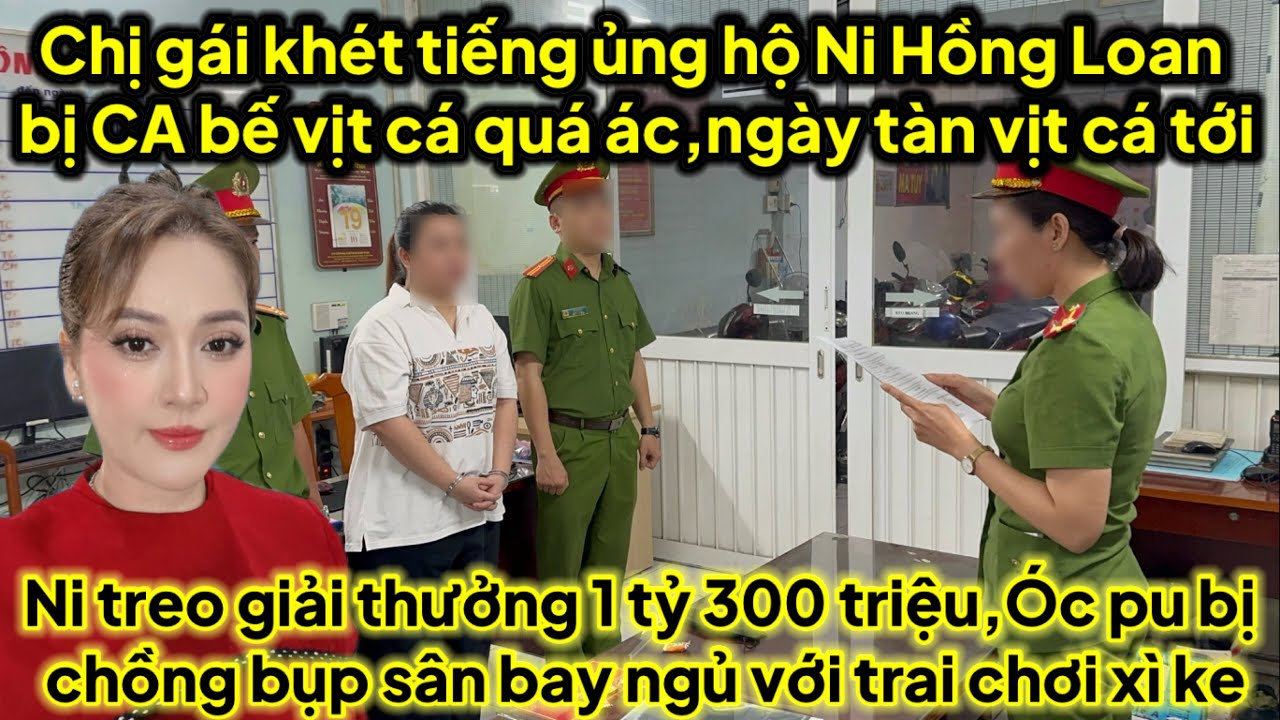 Chị gái khét tiếng ủng hộ Ni HL bị CA bế vịt cá quá ác,ngày tàn vịt cá tới,Ni treo thưởng 1 tỷ 300tr