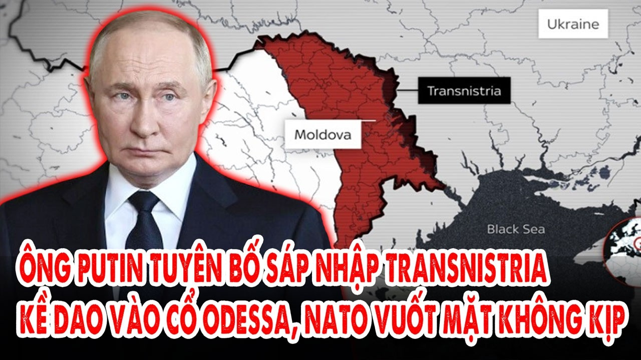 Putin tuyên bố sáp nhập Transnistria, kề dao vào cổ Odessa: NATO vuốt mặt không kịp